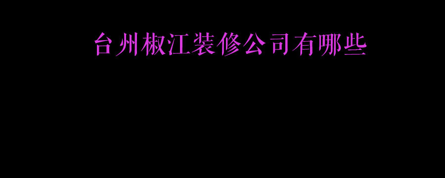 台州椒江装修公司有哪些